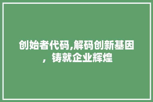 创始者代码,解码创新基因，铸就企业辉煌