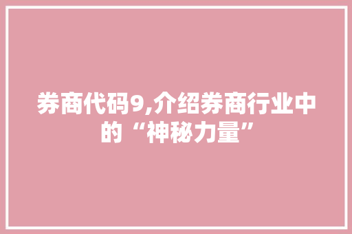 券商代码9,介绍券商行业中的“神秘力量”