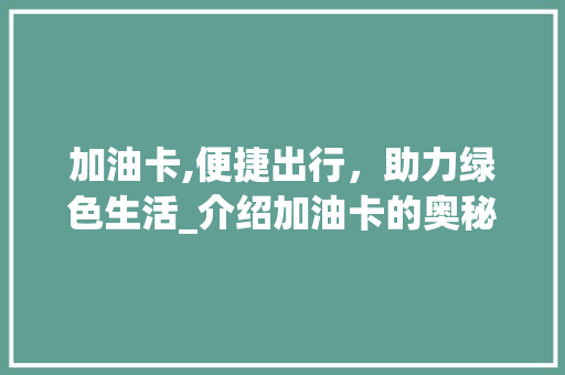 加油卡,便捷出行，助力绿色生活_介绍加油卡的奥秘与应用