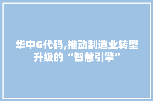华中G代码,推动制造业转型升级的“智慧引擎” 建站教程