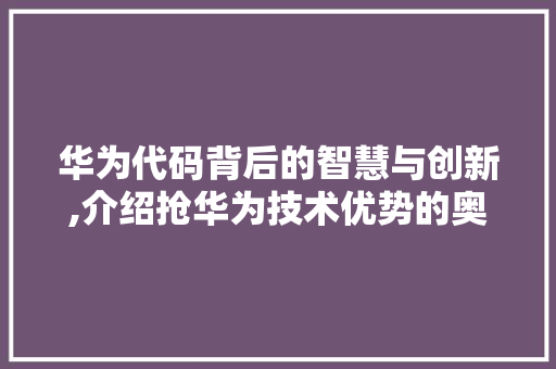 华为代码背后的智慧与创新,介绍抢华为技术优势的奥秘