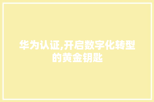 华为认证,开启数字化转型的黄金钥匙