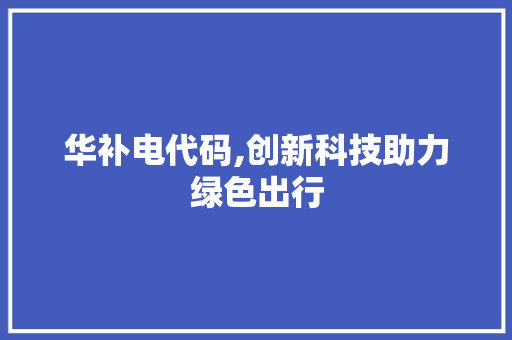 华补电代码,创新科技助力绿色出行
