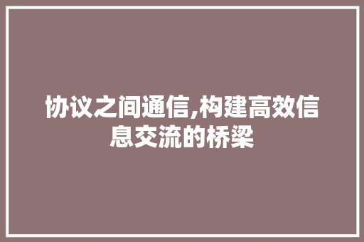 协议之间通信,构建高效信息交流的桥梁