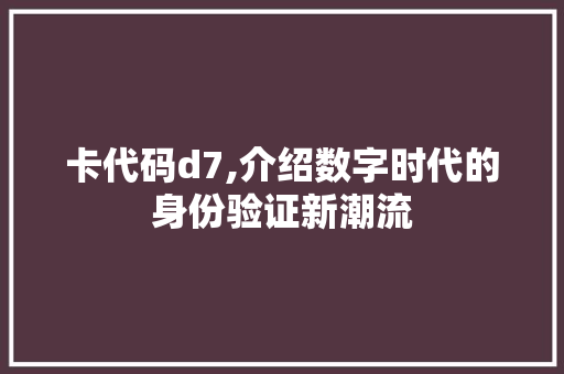 卡代码d7,介绍数字时代的身份验证新潮流