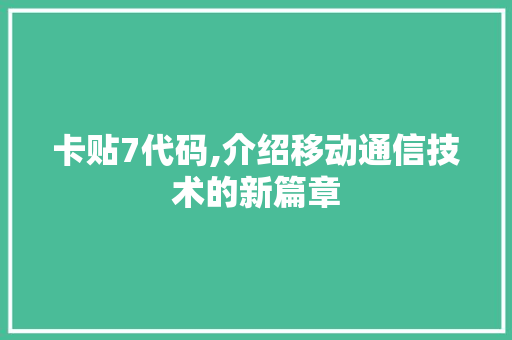 卡贴7代码,介绍移动通信技术的新篇章