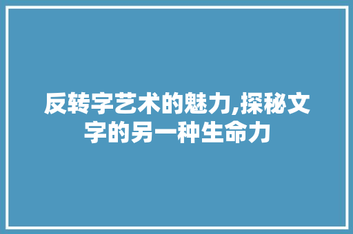 反转字艺术的魅力,探秘文字的另一种生命力 友链在线