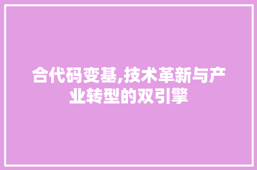 合代码变基,技术革新与产业转型的双引擎