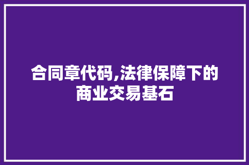 合同章代码,法律保障下的商业交易基石