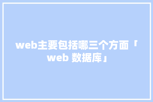 web主要包括哪三个方面「web 数据库」 SEO教程