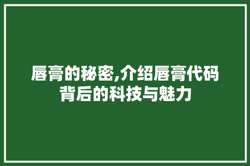唇膏的秘密,介绍唇膏代码背后的科技与魅力 友链在线