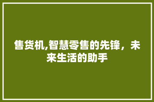 售货机,智慧零售的先锋，未来生活的助手 友链在线