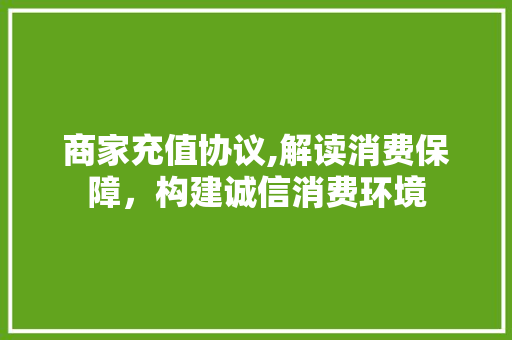 商家充值协议,解读消费保障，构建诚信消费环境 建站教程