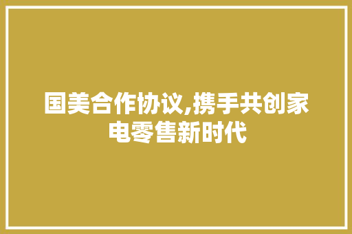 国美合作协议,携手共创家电零售新时代