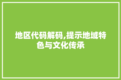 地区代码解码,提示地域特色与文化传承