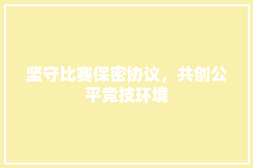 坚守比赛保密协议，共创公平竞技环境