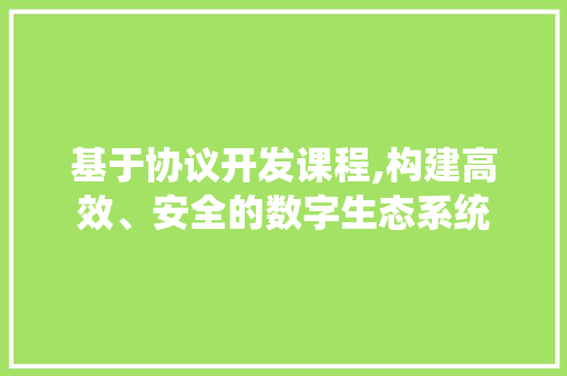 基于协议开发课程,构建高效、安全的数字生态系统