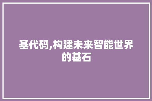 基代码,构建未来智能世界的基石 服务器/数据库