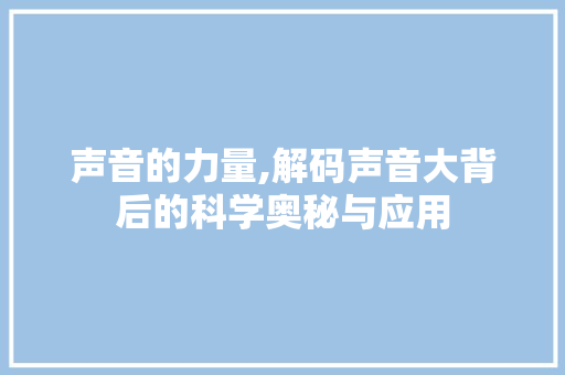 声音的力量,解码声音大背后的科学奥秘与应用 Web前端