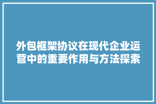 外包框架协议在现代企业运营中的重要作用与方法探索