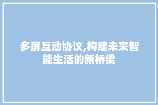 多屏互动协议,构建未来智能生活的新桥梁