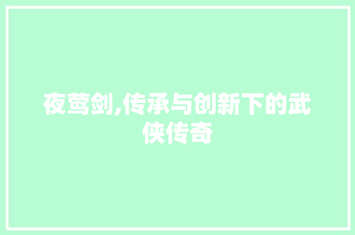 夜莺剑,传承与创新下的武侠传奇