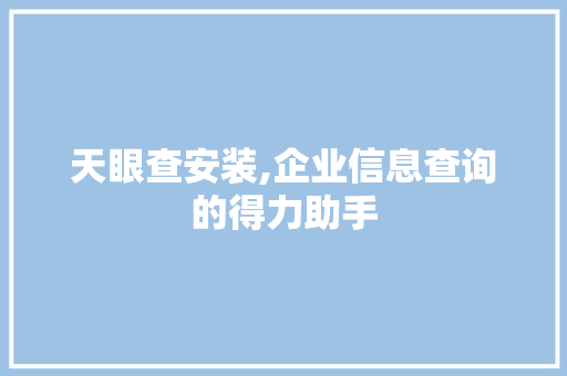 天眼查安装,企业信息查询的得力助手