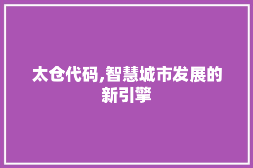 太仓代码,智慧城市发展的新引擎