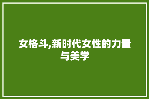 女格斗,新时代女性的力量与美学