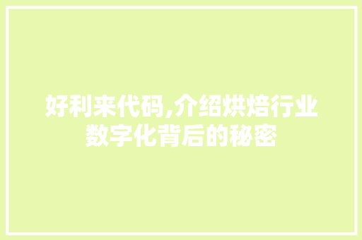 好利来代码,介绍烘焙行业数字化背后的秘密