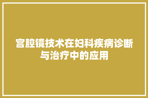宫腔镜技术在妇科疾病诊断与治疗中的应用