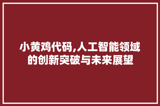 小黄鸡代码,人工智能领域的创新突破与未来展望
