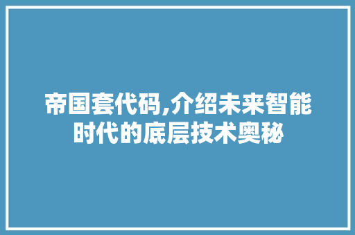 帝国套代码,介绍未来智能时代的底层技术奥秘 建站教程