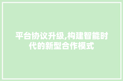 平台协议升级,构建智能时代的新型合作模式 Web前端