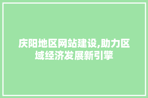 庆阳地区网站建设,助力区域经济发展新引擎