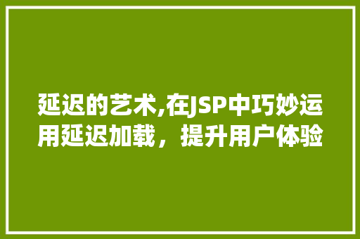 延迟的艺术,在JSP中巧妙运用延迟加载，提升用户体验