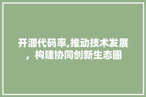 开源代码率,推动技术发展，构建协同创新生态圈 服务器/数据库