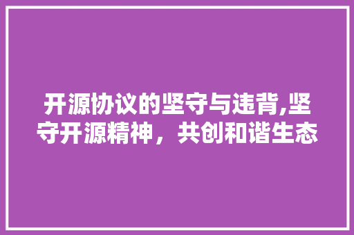 开源协议的坚守与违背,坚守开源精神，共创和谐生态 Web前端