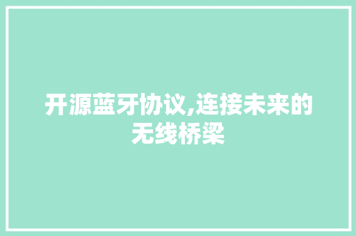 开源蓝牙协议,连接未来的无线桥梁