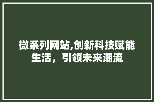 微系列网站,创新科技赋能生活，引领未来潮流