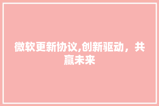 微软更新协议,创新驱动，共赢未来