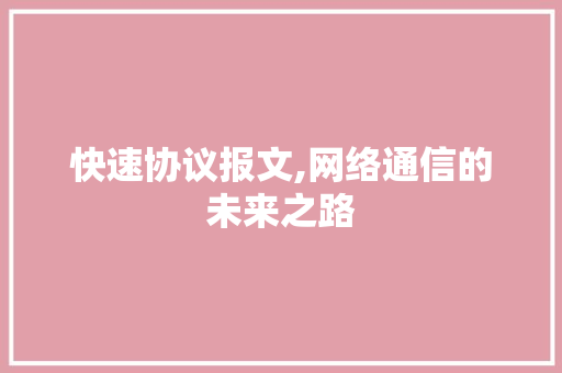 快速协议报文,网络通信的未来之路