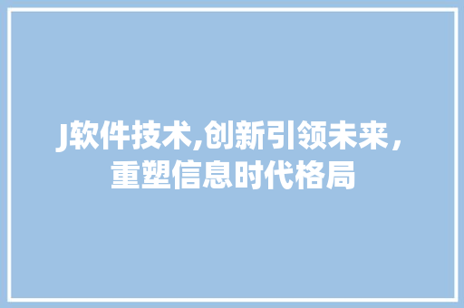 J软件技术,创新引领未来，重塑信息时代格局