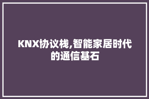 KNX协议栈,智能家居时代的通信基石