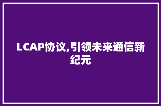 LCAP协议,引领未来通信新纪元