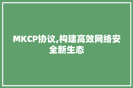 MKCP协议,构建高效网络安全新生态