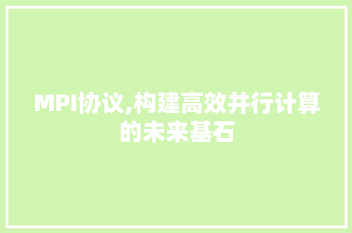 MPI协议,构建高效并行计算的未来基石