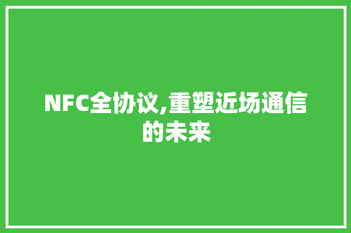 NFC全协议,重塑近场通信的未来