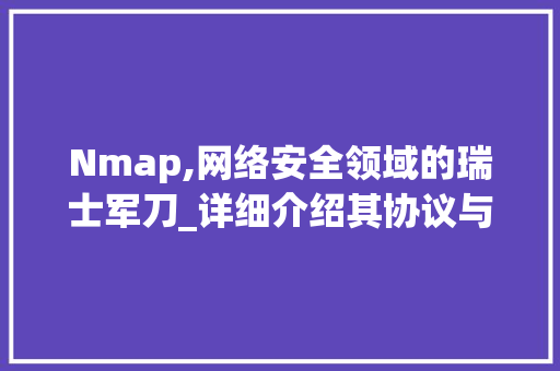 Nmap,网络安全领域的瑞士军刀_详细介绍其协议与应用 建站教程