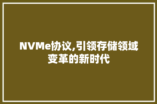 NVMe协议,引领存储领域变革的新时代 服务器/数据库